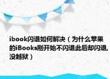 ibook闪退如何解决（为什么苹果的iBooks刚开始不闪退此后却闪退,没越狱）