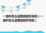 一加8t怎么设置定时开关机（一加8t怎么设置定时开关机）