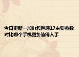 今日更新一加8t和魅族17主要参数对比哪个手机更加值得入手
