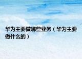 华为主要做哪些业务（华为主要做什么的）