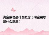淘宝黑号是什么概念（淘宝黑号是什么意思）