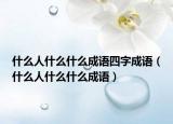 什么人什么什么成语四字成语（什么人什么什么成语）