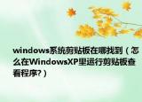 windows系统剪贴板在哪找到（怎么在WindowsXP里运行剪贴板查看程序?）