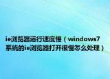 ie浏览器运行速度慢（windows7系统的ie浏览器打开很慢怎么处理）
