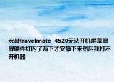 宏碁travelmate  4520无法开机屏幕黑屏硬件灯闪了两下才安静下来然后我打不开机器