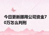 今日更新挪用公司资金70万怎么判刑