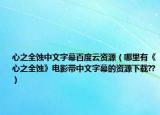心之全蚀中文字幕百度云资源（哪里有《心之全蚀》电影带中文字幕的资源下载??）