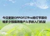 今日更新OPPOF17Pro排灯节版价格多少钱值得用户入手的入门机型