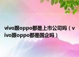 vivo跟oppo都是上市公司吗（vivo跟oppo都是国企吗）