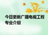 今日更新广播电视工程专业介绍