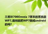 三星I8700Omnia 7原本的系统是WP7,请问能把WP7刷成android的吗?