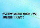 过去的孝兴县现在是哪里（孝兴县是现在什么地方）