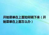 开始菜单在上面如何调下来（开始菜单在上面怎么办）