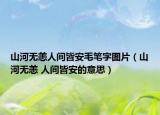 山河无恙人间皆安毛笔字图片（山河无恙 人间皆安的意思）