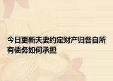 今日更新夫妻约定财产归各自所有债务如何承担