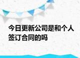 今日更新公司是和个人签订合同的吗