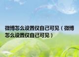 微博怎么设置仅自己可见（微博怎么设置仅自己可见）