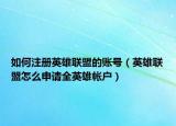 如何注册英雄联盟的账号（英雄联盟怎么申请全英雄帐户）
