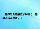 一加8t怎么连接蓝牙耳机（一加8t怎么连接蓝牙）