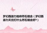 梦幻西游力地府符石组合（梦幻西游力天宫打什么符石组合好?）