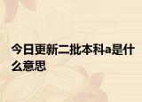 今日更新二批本科a是什么意思