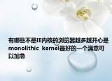 有哪些不是IE内核的浏览器越多越开心是monolithic  kernel最好的一个满意可以加急
