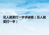 见人就笑打一字求谜底（见人就笑打一字）