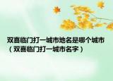 双喜临门打一城市地名是哪个城市（双喜临门打一城市名字）