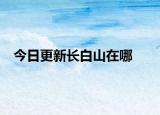 今日更新长白山在哪