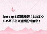 bose qc35耳机重置（BOSE QC35耳机怎么清除配对信息）