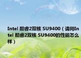 Intel 酷睿2双核 SU9400（请问Intel 酷睿2双核 SU9400的性能怎么样）