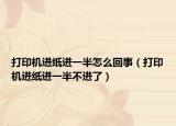 打印机进纸进一半怎么回事（打印机进纸进一半不进了）