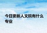 今日更新人文院有什么专业