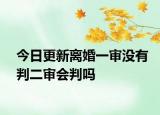 今日更新离婚一审没有判二审会判吗