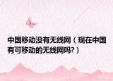 中国移动没有无线网（现在中国有可移动的无线网吗?）