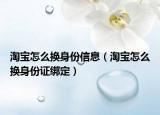 淘宝怎么换身份信息（淘宝怎么换身份证绑定）