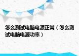 怎么测试电脑电源正常（怎么测试电脑电源功率）