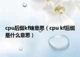 cpu后缀kf啥意思（cpu kf后缀是什么意思）