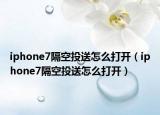iphone7隔空投送怎么打开（iphone7隔空投送怎么打开）