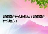武侯祠在什么地铁站（武侯祠在什么地方）