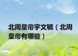 北周皇帝宇文毓（北周皇帝有哪些）