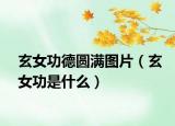 玄女功德圆满图片（玄女功是什么）