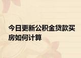 今日更新公积金贷款买房如何计算