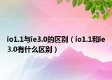 io1.1与ie3.0的区别（io1.1和ie3.0有什么区别）