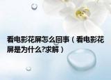 看电影花屏怎么回事（看电影花屏是为什么?求解）
