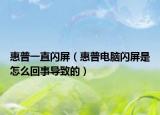 惠普一直闪屏（惠普电脑闪屏是怎么回事导致的）