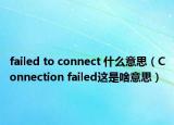 failed to connect 什么意思（Connection failed这是啥意思）