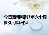 今日更新判刑1年六个月多久可以出狱