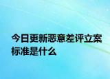 今日更新恶意差评立案标准是什么