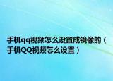 手机qq视频怎么设置成镜像的（手机QQ视频怎么设置）
